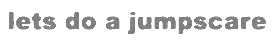 Let's do a jumpscare